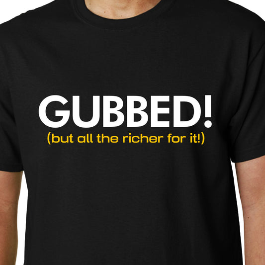 Gubbed! (but all the richer for it!) t-shirt